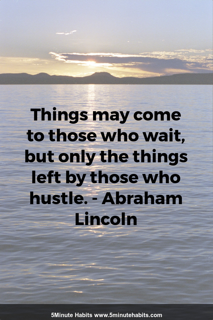 Things may come to those who wait, but only the things left by those who hustle. - Abraham Lincoln